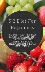  Dr. Michael Ericsson - 5:2 Diet For Beginners: 5:2 Diet Recipes For Lose 10 Pounds in 7 Days, Prevent Diabetes, Boost Metabolism &amp; Look Beautiful.