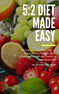  Dr. Michael Ericsson - 5:2 Diet Made Easy: 5:2 Diet Recipes For Lose 25 Pounds In a Month, Beat Diabetes, Eliminate Toxins &amp; Look Beautiful.