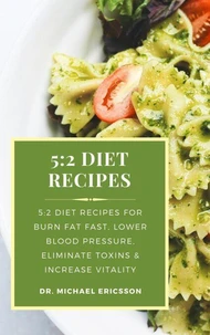 5:2 Diet Recipes: 5:2 Diet Recipes For Burn Fat Fast, Lower Blood Pressure, Eliminate Toxins &amp; Increase Vitality