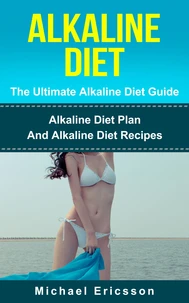 Alkaline Diet - The Ultimate Alkaline Diet Guide: Alkaline Diet Plan And Alkaline Diet Recipes