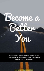  Dr. Michael Ericsson - Become a Better You: Overcome Depression, Build Self-Confidence, Find Your Life Purpose &amp; Enjoy Every Moment.