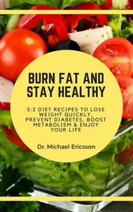Burn Fat and Stay Healthy: 5:2 Diet Recipes to Lose Weight Quickly, Prevent Diabetes, Boost Metabolism &amp; Enjoy Your Life