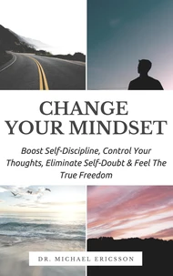 Change Your Mindset: Boost Self-Discipline, Control Your Thoughts, Eliminate Self-Doubt &amp; Feel The True Freedom