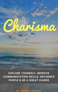  Dr. Michael Ericsson - Charisma: Explore Yourself, Improve Communication Skills, Influence People &amp; Be a Great Leader.