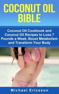  Dr. Michael Ericsson - Coconut Oil Bible: Coconut Oil Cookbook and Coconut Oil Recipes to Lose 7 pounds a Week, Boost Metabolism and Transform Your Body.