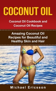  Dr. Michael Ericsson - Coconut Oil: Coconut Oil Cookbook and Coconut Oil Recipes: Amazing Coconut Oil Recipes for Beautiful and Healthy Skin and Hair.