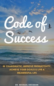  Dr. Michael Ericsson - Code of Success: Be Charismatic, Improve Productivity, Achieve Your Goals &amp; Live a Meaningful Life.