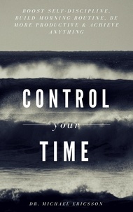  Dr. Michael Ericsson - Control Your Time: Boost Self-Discipline, Build Morning Routine, Be More Productive &amp; Achieve Anything.