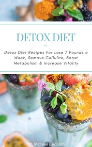 Detox Diet: Detox Diet Recipes For Lose 7 Pounds a Week, Remove Cellulite, Boost Metabolism &amp; Increase Vitality