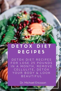 Detox Diet Recipes: Detox Diet Recipes For Lose 25 Pounds In a Month, Remove Cellulite, Detox Your Body & Look Beautiful