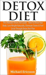  Dr. Michael Ericsson - Detox Diet: The Ultimate Detox Diet Guide - How to Detox Your Body, Lose Weight Naturally, Eliminate Toxins &amp; Feel Great Through Detox Diet Plan.