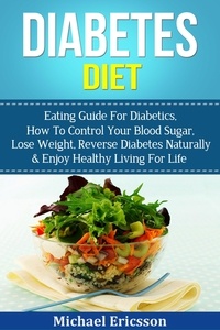 Dr. Michael Ericsson - Diabetes Diet: Eating Guide For Diabetics, How To Control Your Blood Sugar, Lose Weight, Reverse Diabetes Naturally &amp; Enjoy Healthy Living For Life.