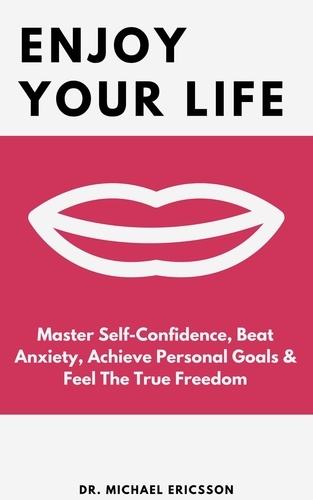  Dr. Michael Ericsson - Enjoy Your Life: Master Self-Confidence, Beat Anxiety, Achieve Personal Goals &amp; Feel The True Freedom.