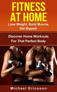  Dr. Michael Ericsson - Fitness At Home: Lose Weight, Build Muscle &amp; Get Ripped: Discover Home Workouts For That Perfect Body.