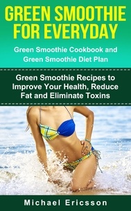  Dr. Michael Ericsson - Green Smoothie for Everyday: Green Smoothie Cookbook and Green Smoothie Recipes: Green Smoothie Recipes to Improve Your Health, Reduce Fat and Eliminate Toxins.
