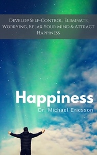  Dr. Michael Ericsson - Happiness: Develop Self-Control, Eliminate Worrying, Relax Your Mind &amp; Attract Happiness.