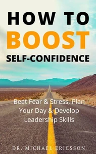 How to Boost Self-Confidence: Beat Fear &amp; Stress, Plan Your Day &amp; Develop Leadership Skills