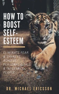 How to Boost Self-Esteem:  Eliminate Fear &amp; Shyness, Achieve Personal Goals &amp; Influence People