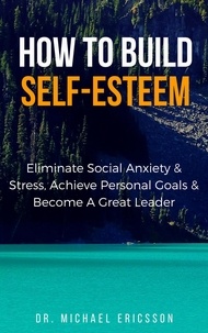  Dr. Michael Ericsson - How to Build Self-Esteem: Eliminate Social Anxiety &amp; Stress, Achieve Personal Goals &amp; Become a Great Leader.