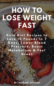 How to Lose Weight Fast: Keto Diet Recipes to Lose 10 Pounds in 7 Days, Lower Blood Pressure, Boost Metabolism &amp; Feel Great