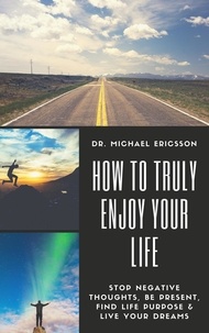  Dr. Michael Ericsson - How to Truly Enjoy Your Life: Stop Negative Thoughts, Be Present, Find Life Purpose &amp; Live Your Dreams.