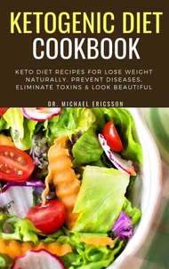 Ketogenic Diet Cookbook: Keto Diet Recipes For Lose Weight Naturally, Prevent Diseases, Eliminate Toxins &amp; Look Beautiful