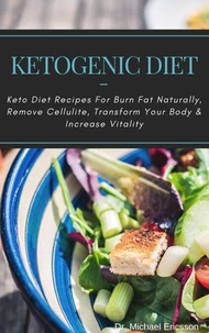 Ketogenic Diet: Keto Diet Recipes For Burn Fat Naturally, Remove Cellulite, Transform Your Body &amp; Increase Vitality