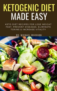 Ketogenic Diet Made Easy: Keto Diet Recipes For Lose Weight Fast, Prevent Diseases, Eliminate Toxins &amp; Increase Vitality