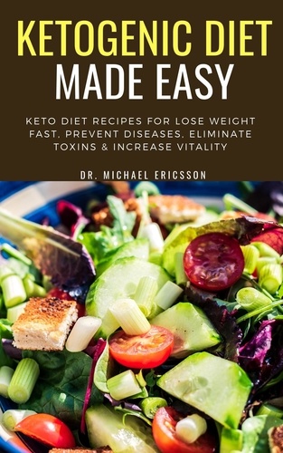  Dr. Michael Ericsson - Ketogenic Diet Made Easy: Keto Diet Recipes For Lose Weight Fast, Prevent Diseases, Eliminate Toxins &amp; Increase Vitality.