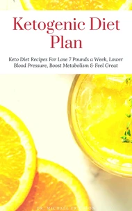 Ketogenic Diet Plan: Keto Diet Recipes For Lose 7 Pounds a Week, Lower Blood Pressure, Boost Metabolism & Feel Great