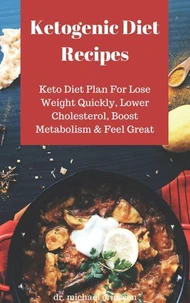 Ketogenic Diet Recipes: Keto Diet Plan For Lose Weight Quickly, Lower Cholesterol, Boost Metabolism &amp; Feel Great
