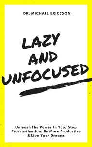  Dr. Michael Ericsson - Lazy and Unfocused: Unleash The Power In You, Stop Procrastination, Be More Productive &amp; Live Your Dreams.