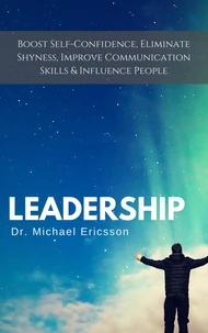 Leadership: Boost Self-Confidence, Eliminate Shyness, Improve Communication Skills &amp; Influence People