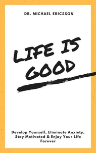 Life is Good Develop Yourself, Eliminate Anxiety, Stay Motivated &amp; Enjoy Your Life Forever