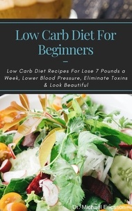  Dr. Michael Ericsson - Low Carb Diet For Beginners: Low Carb Diet Recipes For Lose 7 Pounds a Week, Lower Blood Pressure, Eliminate Toxins &amp; Look Beautiful.