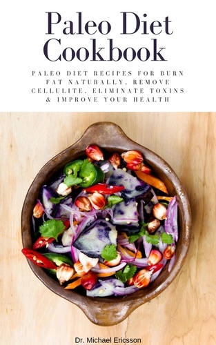  Dr. Michael Ericsson - Paleo Diet Cookbook: Paleo Diet Recipes For Burn Fat Naturally, Remove Cellulite, Eliminate Toxins &amp; Improve Your Health.