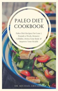 Paleo Diet Cookbook: Paleo Diet Recipes For Lose 7 Pounds a Week, Remove Cellulite, Detox Your Body &amp; Improve Your Health