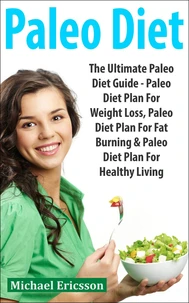 Paleo Diet: The Ultimate Paleo Diet Guide - Paleo Diet Plan For Weight Loss, Paleo Diet Plan For Fat Burning &amp; Paleo Diet Plan For Healthy Living