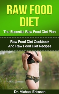  Dr. Michael Ericsson - Raw Food Diet: The Essential Raw Food Diet Plan: Raw Food Diet Cookbook And Raw Food Diet Recipes.
