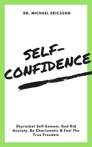  Dr. Michael Ericsson - Self-Confidence: Skyrocket Self-Esteem, Ged Rid Anxiety, Be Charismatic &amp; Feel The True Freedom.