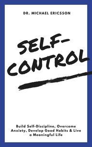  Dr. Michael Ericsson - Self-Control: Build Self-Discipline, Overcome Anxiety, Develop Good Habits &amp; Live a Meaningful Life.