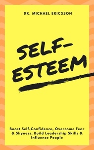  Dr. Michael Ericsson - Self-Esteem: Boost Self-Confidence, Overcome Fear &amp; Shyness, Build Leadership Skills &amp; Influence People.