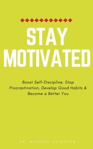  Dr. Michael Ericsson - Stay Motivated: Boost Self-Discipline, Stop Procrastination, Develop Good Habits &amp; Become a Better You.