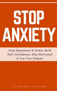  Dr. Michael Ericsson - Stop Anxiety: Stop Depression &amp; Stress, Build Self-Confidence, Stay Motivated &amp; Live Your Dreams.