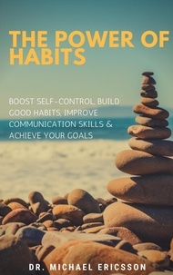  Dr. Michael Ericsson - The Power of Habits: Boost Self-Control, Build Good Habits, Improve Communication Skills &amp; Achieve Your Goals.