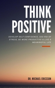  Dr. Michael Ericsson - Think Positive: Develop Self-Confidence, Ged Rid Of Stress, Be More Productive &amp; Live a Meaningful Life.