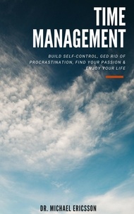  Dr. Michael Ericsson - Time Management: Build Self-Control, Ged Rid Of Procrastination, Find Your Passion &amp; Enjoy Your Life.