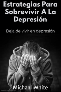  Dr. Michael White - Estrategias Para Sobrevivir A La Depresión: Deja de vivir en depresión.