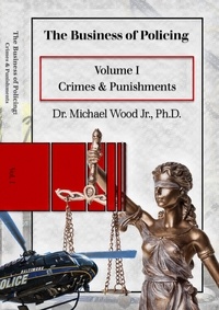  Dr. Michael Wood - The Business of Policing: Volume I: Crimes &amp; Punishments.