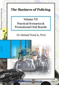  Dr. Michael Wood - The Business of Policing: Volume VII: Practical Scenarios and Promotional Oral Boards.